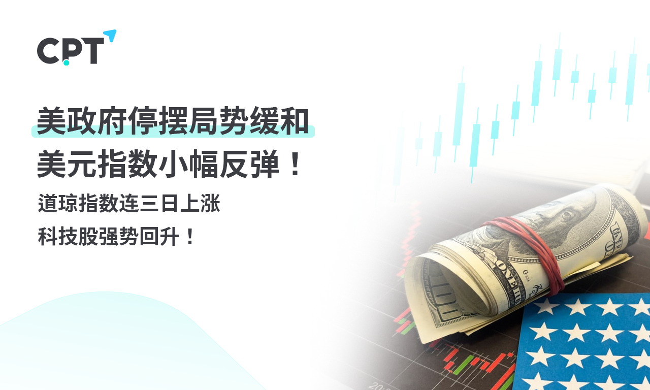 CPT Markets外汇评析：美政府停摆局势缓和，美元指数小幅反弹！道琼指数连三日上涨，科技股强势回升！提供者FX168