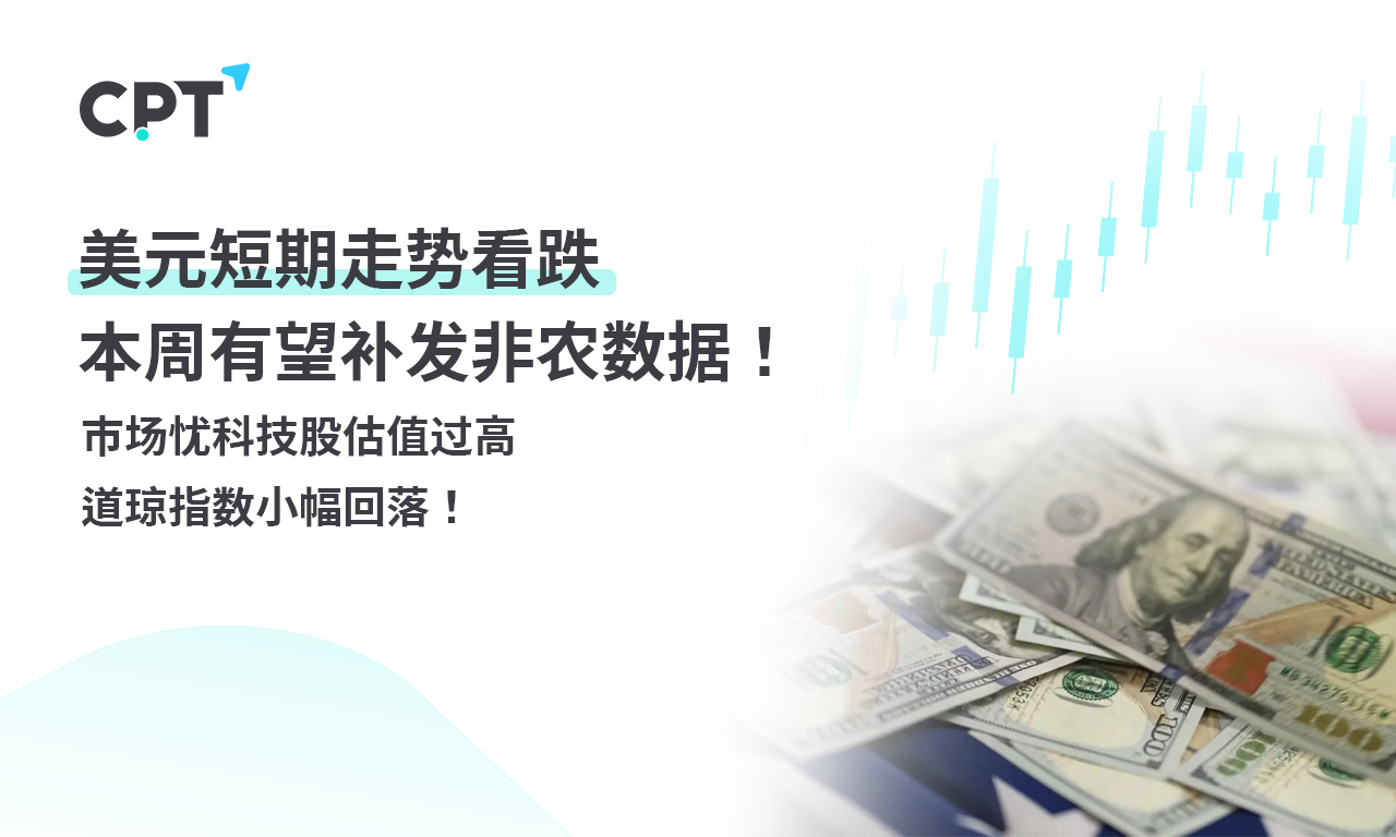 CPT Markets外汇评析：美元短期走势看跌，本周有望补发非农数据！市场忧科技股估值过高，道琼指数小幅回落！提供者FX168