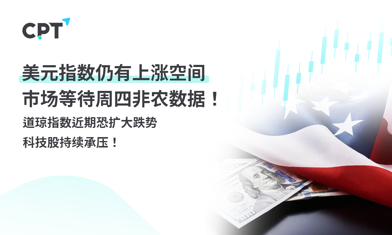 CPT Markets外汇评析：美元指数仍有上涨空间，市场等待周四非农数据！道琼指数近期恐扩大跌势，科技股持续承压！提供者FX168