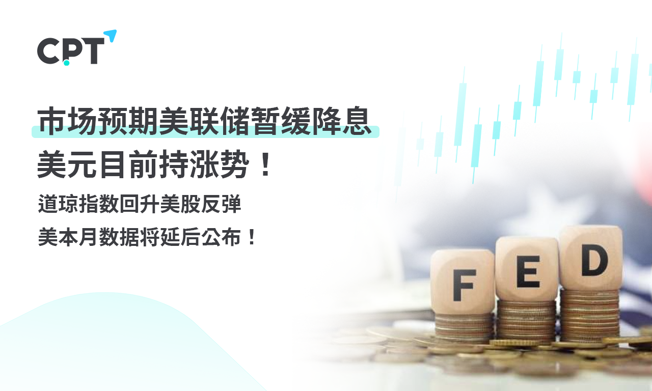 CPT Markets外汇评析：市场预期美联储暂缓降息，美元目前持涨势！道琼指数回升美股反弹，美本月数据将延后公布！提供者FX168