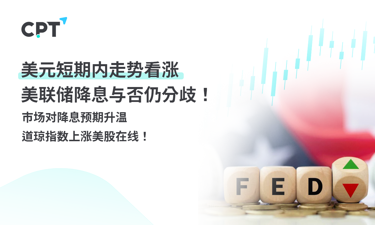 CPT Markets外汇评析：美元短期内走势看涨，美联储降息与否仍分歧！市场对降息预期升温，道琼指数上涨美股在线！提供者FX168