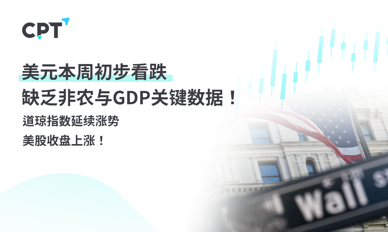CPT Markets外汇评析：美元本周初步看跌，缺乏非农与GDP关键数据！道琼指数延续涨势，美股收盘上涨！提供者FX168