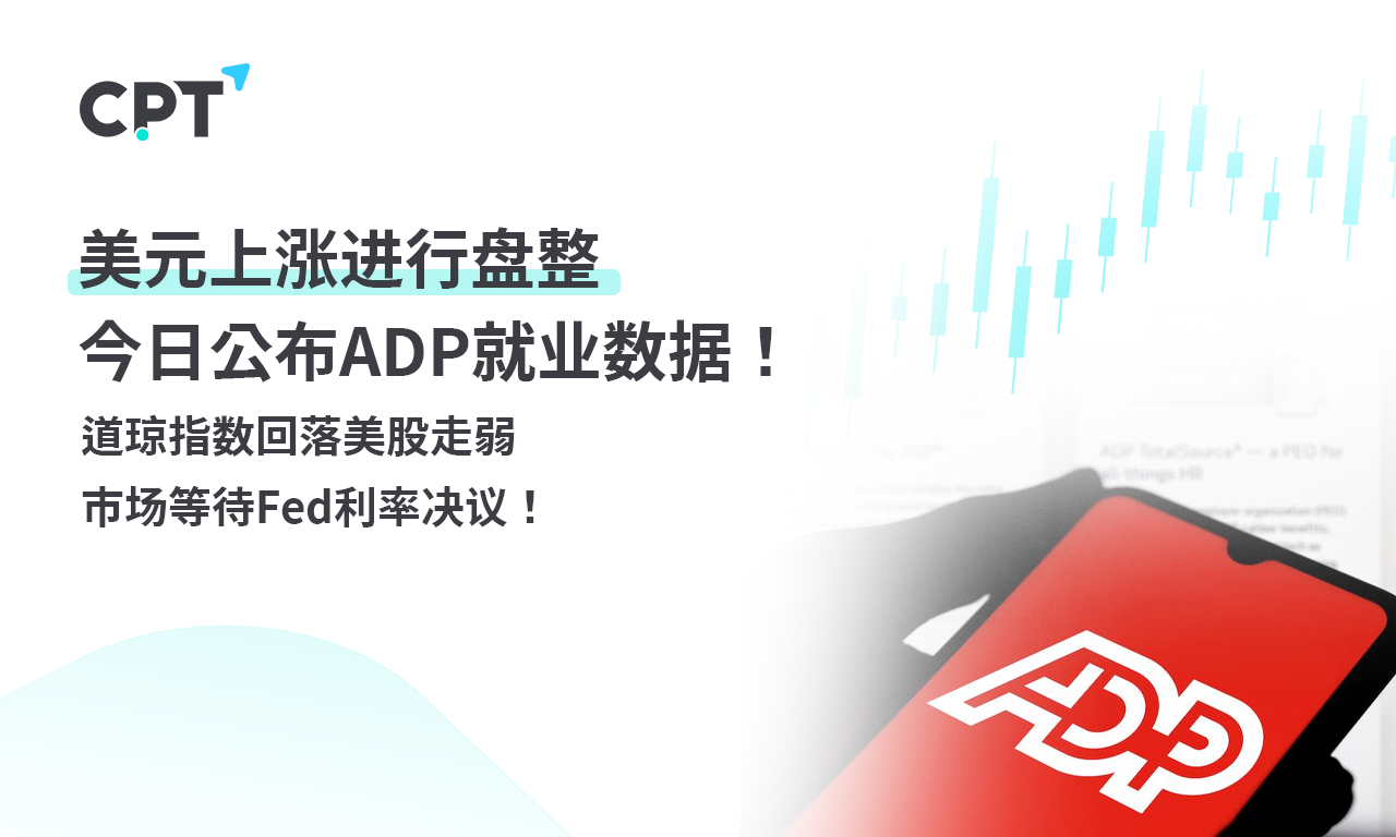 CPT Markets外汇评析：美元上涨进行盘整，今日公布ADP就业数据！道琼指数回落美股走弱，市场等待Fed利率决议！提供者FX168