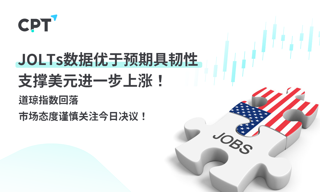 CPT Markets外汇评析:JOLTs数据优于预期具韧性,支撑美元近进一步上涨!道琼指数回落,市场态度谨慎关注今日决议!提供者FX168