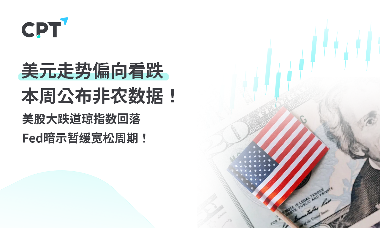 CPT Markets外汇评析：美元走势偏向看跌，本周公布非农数据！美股大跌道琼指数回落，Fed暗示暂缓宽松周期！提供者FX168