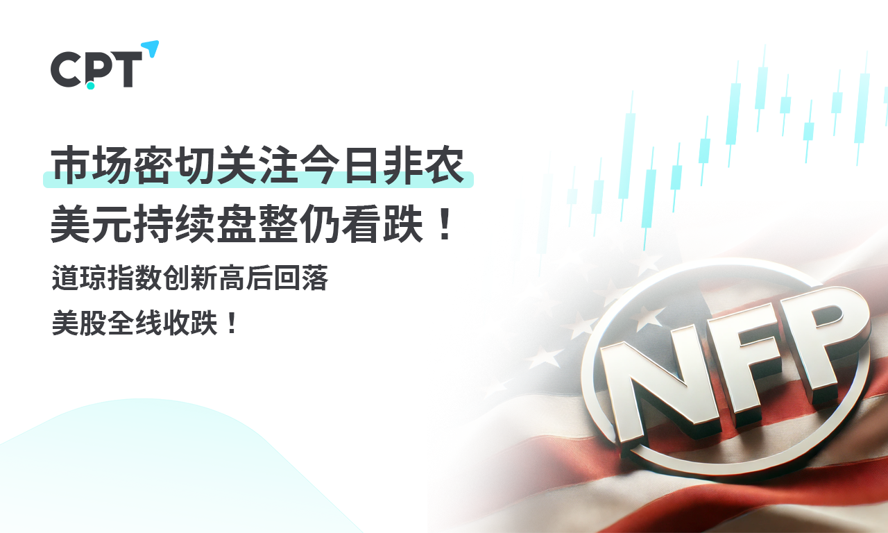 CPT Markets外汇评析：市场密切关注今日非农，美元持续盘整仍看跌！道琼指数创新高后回落，美股全线收跌！提供者FX168