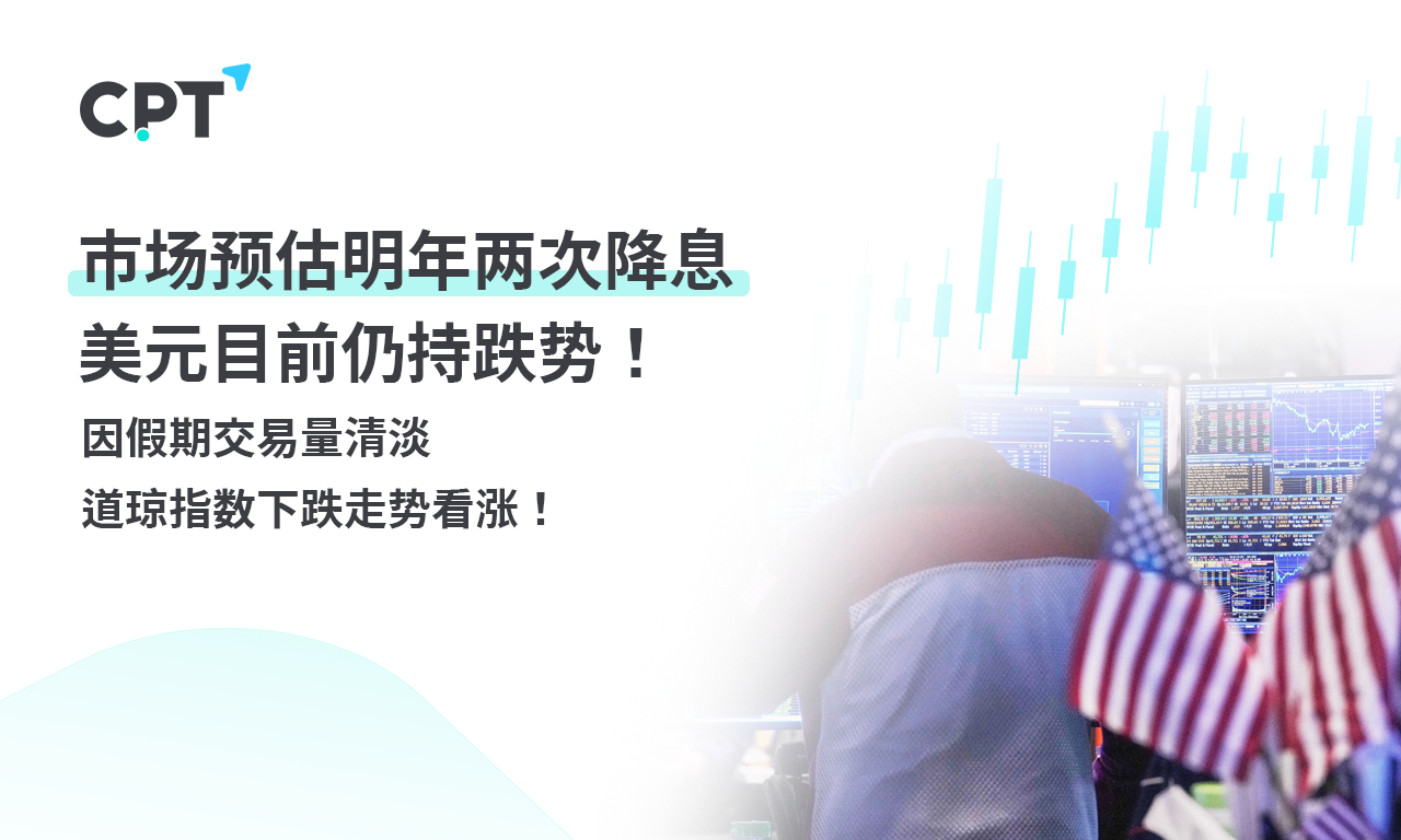 CPT Markets外汇评析：市场预估明年两次降息，美元目前仍持跌势！因假期交易量清淡，道琼指数下跌走势看涨！提供者168点评