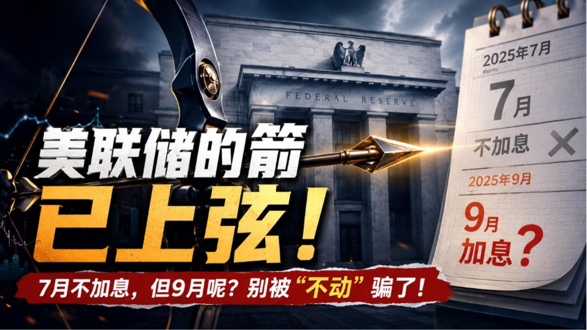 美联储的箭已上弦！7月不加息，但9月呢？别被“不动”骗了！